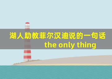 湖人助教菲尔汉迪说的一句话the only thing